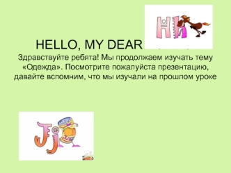 HELLO, MY DEAR PUPILS! Здравствуйте ребята! Мы продолжаем изучать тему Одежда. Посмотрите пожалуйста презентацию, давайте вспомним, что мы изучали на.