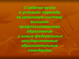 О задачах вузов 
в условиях перехода 
на уровневую систему  высшего профессионального образования
 и новые федеральные государственные образовательные стандарты