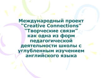 Международный проект “Creative Connections” “Творческие связи” как одна из форм педагогической деятельности школы с углубленным изучением английского языка