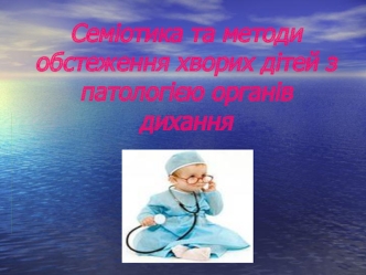 Семіотика та методи обстеження хворих дітей з патологією органів дихання