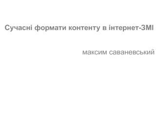 Сучасні формати контенту в інтернет-ЗМІ 

максим саваневський