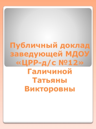 Публичный доклад заведующей МДОУ ЦРР-д/с №12 Галичиной Татьяны Викторовны