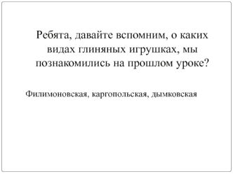 Ребята, давайте вспомним, о каких видах глиняных игрушках, мы познакомились на прошлом уроке?