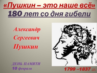 Пушкин – это наше всё 180 лет со дня гибели