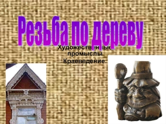 Художественные промыслы Краеведение.. Резьба по дереву вид декоративно-прикладного искусства (также резьба является одним из видов художественной обработки.