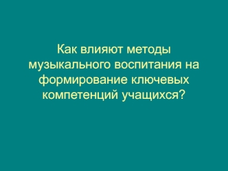 Как влияют методы музыкального воспитания на формирование ключевых компетенций учащихся?