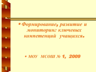 Формирование, развитие и мониторинг ключевых  компетенций  учащихся.


МОУ  МСОШ № 1,  2009