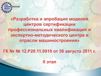 Разработка и апробация моделей центров сертификации профессиональных квалификаций и экспертно-методического центра в отрасли машиностроения

ГК № № 12.Р20.11.0010 от 30 августа 2011 г.

II этап