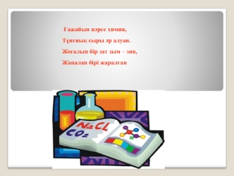 ?ажайып н?рсе химия,
Т???иы? сыры ?р алуан.
Жо?алып бір зат зым – зия,
Жа?алап бірі жарал?ан