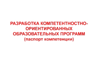 РАЗРАБОТКА КОМПЕТЕНТНОСТНО-ОРИЕНТИРОВАННЫХ ОБРАЗОВАТЕЛЬНЫХ ПРОГРАММ(паспорт компетенции)