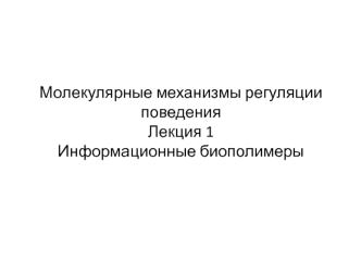 Молекулярные механизмы регуляции поведения. Информационные биополимеры. (Лекция 1)