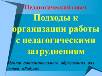 Педагогический совет Подходы к организации работы с педагогическими затруднениям