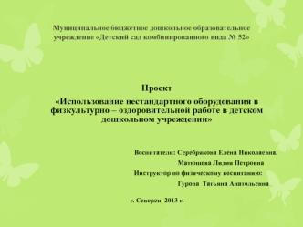 Проект
Использование нестандартного оборудования в физкультурно – оздоровительной работе в детском дошкольном учреждении 

Воспитатели: Серебрякова Елена Николаевна,               
                                                                          