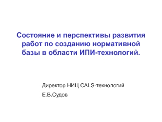 Состояние и перспективы развития работ по созданию нормативной базы в области ИПИ-технологий.