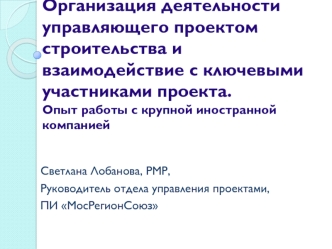 Организация деятельности управляющего проектом строительства и взаимодействие с ключевыми участниками проекта.Опыт работы с крупной иностранной компанией