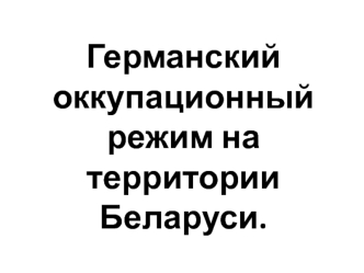 Германский оккупационный режим на территории Беларуси