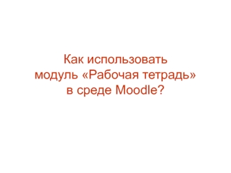 Как использовать модуль Рабочая тетрадь в среде Moodle?