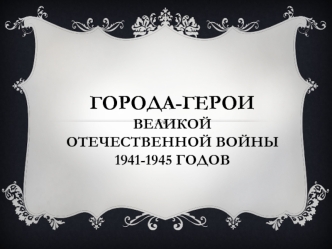 Города-Герои Великой Отечественной войны 1941-1945 годов