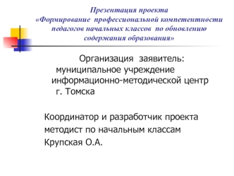 Организация  заявитель:  				муниципальное учреждение 				информационно-методической центр 		г. Томска 

Координатор и разработчик проекта
методист по начальным классам
Крупская О.А.