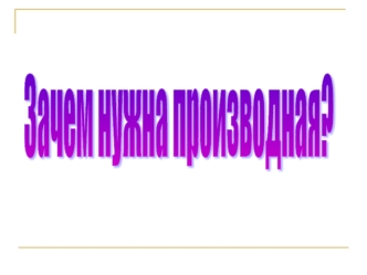 Зачем нужна производная?