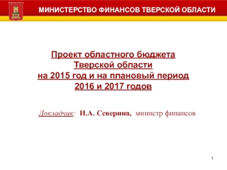 Проект областного бюджета 
Тверской области 
на 2015 год и на плановый период 
2016 и 2017 годов