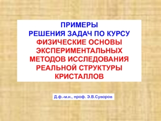 ПРИМЕРЫ 
РЕШЕНИЯ ЗАДАЧ ПО КУРСУ 
ФИЗИЧЕСКИЕ ОСНОВЫ ЭКСПЕРИМЕНТАЛЬНЫХ МЕТОДОВ ИССЛЕДОВАНИЯ РЕАЛЬНОЙ СТРУКТУРЫ КРИСТАЛЛОВ