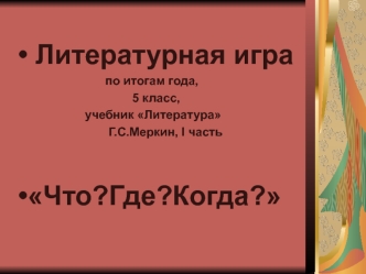 Литературная игра по итогам года, 5 класс, учебник Литература Г.С. Меркин, I часть. Что? Где? Когда?