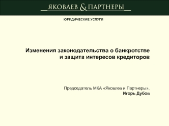 Изменения законодательства о банкротстве
и защита интересов кредиторов





Председатель МКА Яковлев и Партнеры,
Игорь Дубов