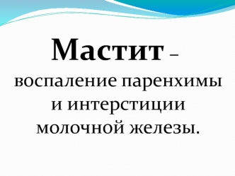 Мастит – воспаление паренхимы и интерстиции молочной железы