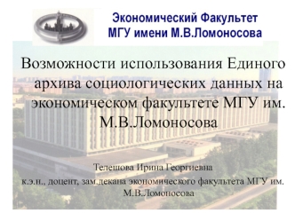 Возможности использования Единого архива социологических данных на экономическом факультете МГУ им.М.В.Ломоносова


Телешова Ирина Георгиевна
к.э.н., доцент, зам.декана экономического факультета МГУ им. М.В.Ломоносова