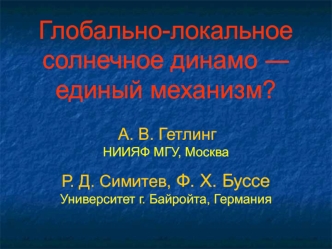 Глобально-локальное солнечное динамо ? единый механизм? A. В. ГетлингНИИЯФ МГУ, МоскваР. Д. Симитев, Ф. Х. Буссе Университет г. Байройта, Германия