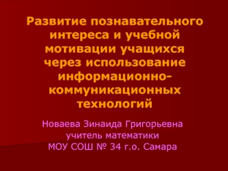 Новаева Зинаида Григорьевна учитель математики МОУ СОШ 34 г.о. Самара Развитие познавательного интереса и учебной мотивации учащихся через использование.