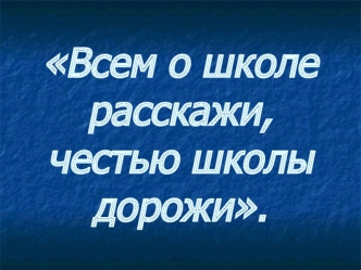 Всем о школе расскажи,честью школы дорожи.