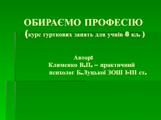 ОБИРАЄМО ПРОФЕСІЮ (курс гурткових занять для учнів 8 кл. )Автор:         Клименко В.П. – практичний                                      психолог Б.Луцької ЗОШ І-ІІІ ст.