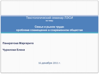 Текстологический семинар ЛЭСИ
на тему:

Семья и рынок труда: 
проблема совмещения в современном обществе



Панкратова Маргарита

Чурилова Елена



16 декабря 2011 г.