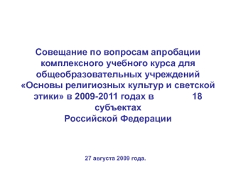 Совещание по вопросам апробации комплексного учебного курса для общеобразовательных учреждений Основы религиозных культур и светской этики в 2009-2011 годах в               18 субъектах Российской Федерации