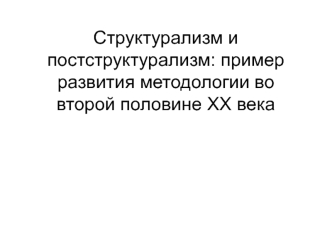 Структурализм и постструктурализм: пример развития методологии во второй половине ХХ века