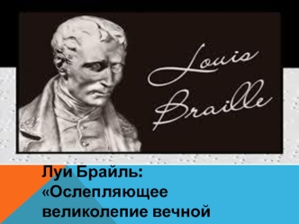 Луи Брайль: Ослепляющее великолепие вечной надежды