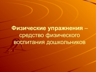 Физические упражнения –средство физического воспитания дошкольников