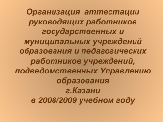 Организация  аттестации руководящих работников государственных и муниципальных учреждений образования и педагогических работников учреждений, подведомственных Управлению образования г.Казани в 2008/2009 учебном году