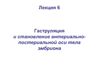 Гаструляция и становление антериальнопостериальной оси тела эмбриона