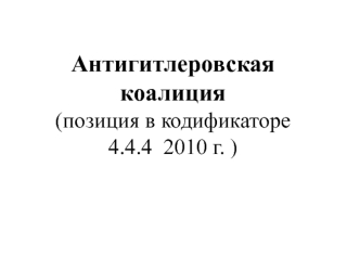 Антигитлеровская коалиция(позиция в кодификаторе 4.4.4  2010 г. )