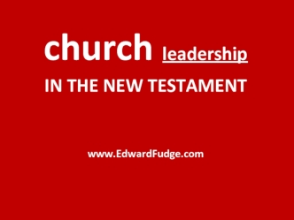 church leadership
IN THE NEW TESTAMENT


		
www.EdwardFudge.com