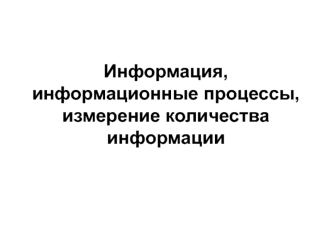 Информация, информационные процессы, измерение количества информации