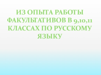 Из опыта работы факультативов в 9,10,11 классах по русскому языку