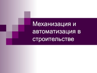 Механизация и автоматизация в строительстве. (Тема 1.3)