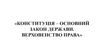 Конституція – основний закон держави. Верховенство права