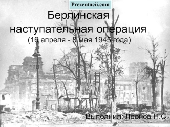 Берлинская наступательная операция (16 апреля - 8 мая 1945 года)