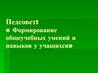 Педсовет: Формирование общеучебных умений и навыков у учащихся