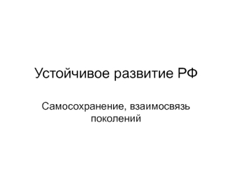 Устойчивое развитие РФ. Самосохранение, взаимосвязь поколений